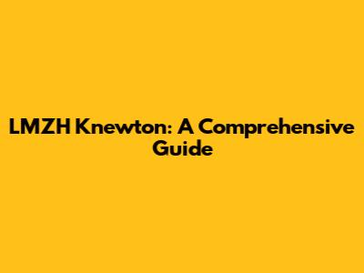 LMZH Knewton: A Comprehensive Guide