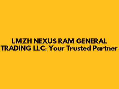 LMZH NEXUS RAM GENERAL TRADING LLC: Your Trusted Partner