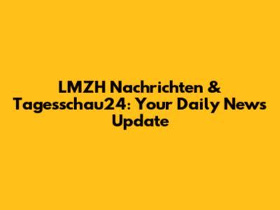 LMZH Nachrichten & Tagesschau24: Your Daily News Update