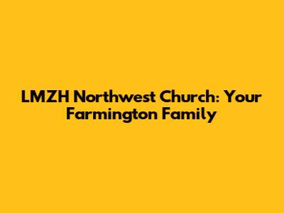LMZH Northwest Church: Your Farmington Family