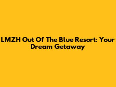 LMZH Out Of The Blue Resort: Your Dream Getaway