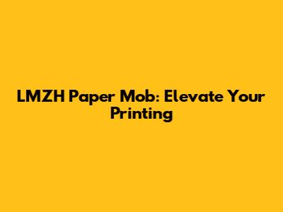 LMZH Paper Mob: Elevate Your Printing