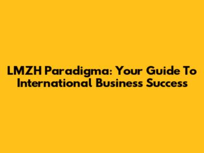 LMZH Paradigma: Your Guide To International Business Success