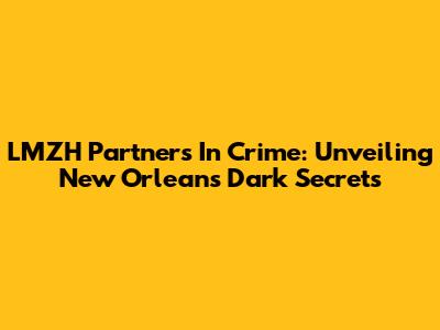 LMZH Partners In Crime: Unveiling New Orleans' Dark Secrets