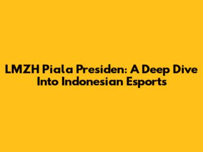 LMZH Piala Presiden: A Deep Dive Into Indonesian Esports