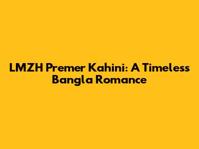 LMZH Premer Kahini: A Timeless Bangla Romance