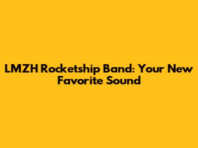 LMZH Rocketship Band: Your New Favorite Sound