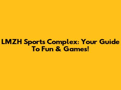 LMZH Sports Complex: Your Guide To Fun & Games!