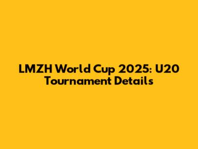 LMZH World Cup 2025: U20 Tournament Details