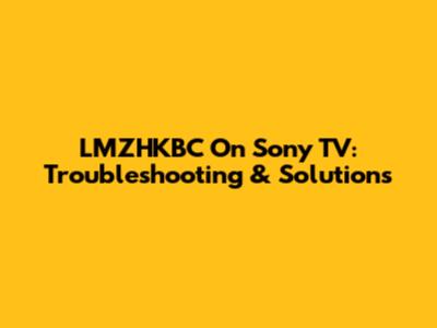 LMZHKBC On Sony TV: Troubleshooting & Solutions