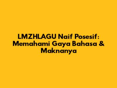 LMZHLAGU Naif Posesif: Memahami Gaya Bahasa & Maknanya