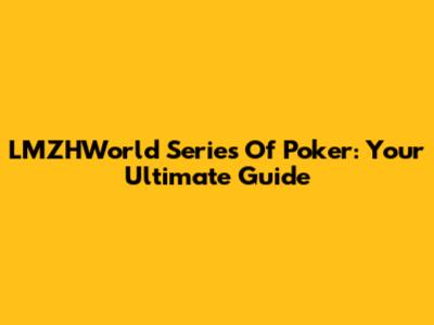 LMZHWorld Series Of Poker: Your Ultimate Guide