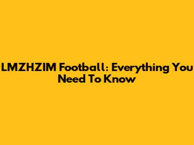 LMZHZIM Football: Everything You Need To Know