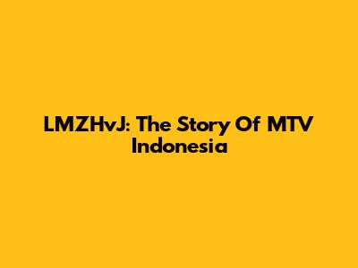 LMZHvJ: The Story Of MTV Indonesia