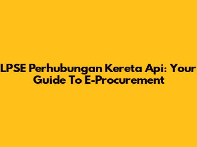 LPSE Perhubungan Kereta Api: Your Guide To E-Procurement