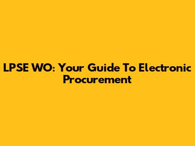 LPSE WO: Your Guide To Electronic Procurement