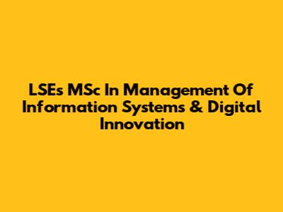 LSE's MSc In Management Of Information Systems & Digital Innovation