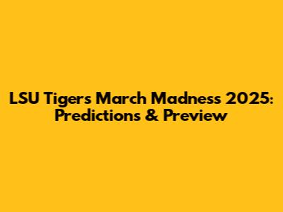 LSU Tigers March Madness 2025: Predictions & Preview