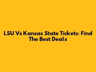 LSU Vs Kansas State Tickets: Find The Best Deals