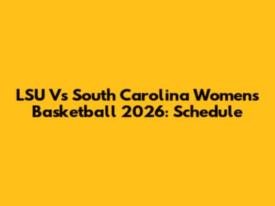 LSU Vs South Carolina Women's Basketball 2026: Schedule