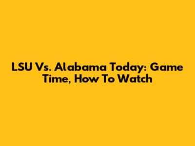 LSU Vs. Alabama Today: Game Time, How To Watch