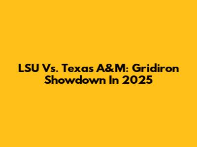 LSU Vs. Texas A&M: Gridiron Showdown In 2025