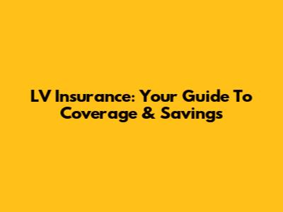LV Insurance: Your Guide To Coverage & Savings
