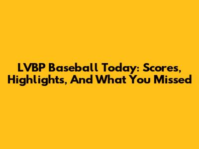 LVBP Baseball Today: Scores, Highlights, And What You Missed