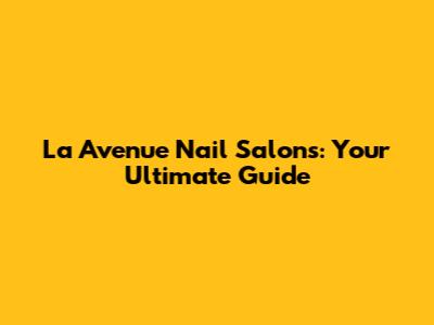 La Avenue Nail Salons: Your Ultimate Guide