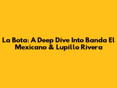 La Bota: A Deep Dive Into Banda El Mexicano & Lupillo Rivera