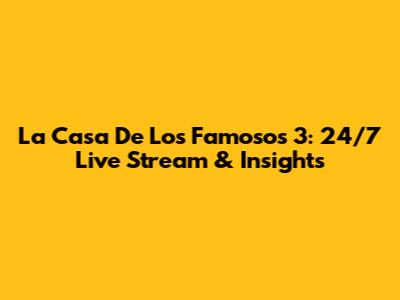 La Casa De Los Famosos 3: 24/7 Live Stream & Insights