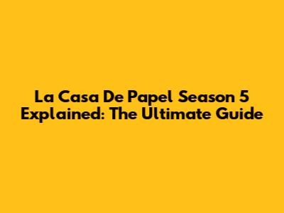 La Casa De Papel Season 5 Explained: The Ultimate Guide