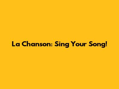 La Chanson: Sing Your Song!