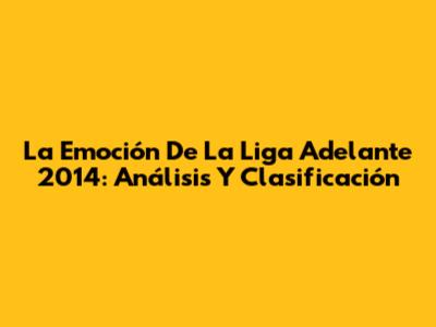 La Emoción De La Liga Adelante 2014: Análisis Y Clasificación