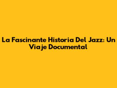 La Fascinante Historia Del Jazz: Un Viaje Documental