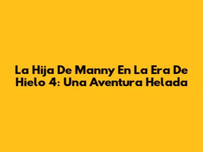 La Hija De Manny En La Era De Hielo 4: Una Aventura Helada