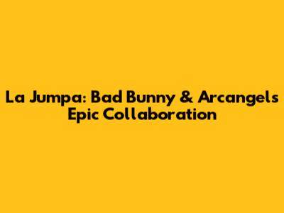 La Jumpa: Bad Bunny & Arcangel's Epic Collaboration