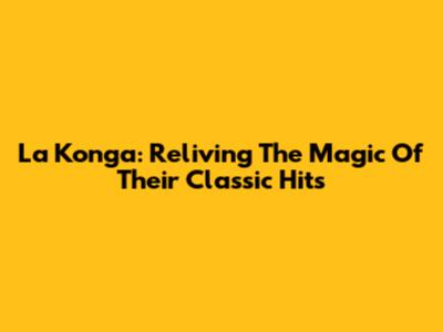 La Konga: Reliving The Magic Of Their Classic Hits