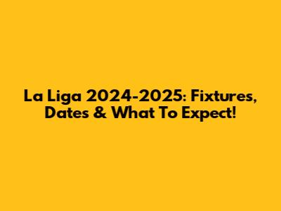 La Liga 2024-2025: Fixtures, Dates & What To Expect!