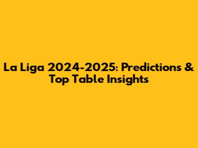 La Liga 2024-2025: Predictions & Top Table Insights