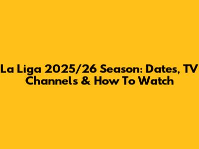 La Liga 2025/26 Season: Dates, TV Channels & How To Watch