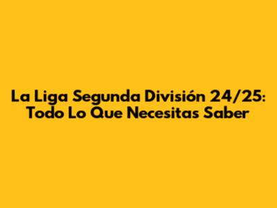 La Liga Segunda División 24/25: Todo Lo Que Necesitas Saber