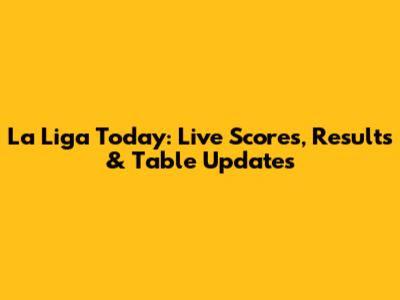 La Liga Today: Live Scores, Results & Table Updates