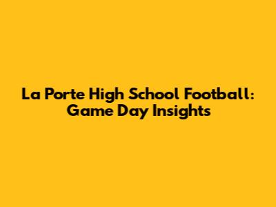 La Porte High School Football: Game Day Insights