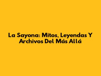 La Sayona: Mitos, Leyendas Y Archivos Del Más Allá