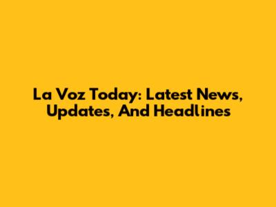 La Voz Today: Latest News, Updates, And Headlines