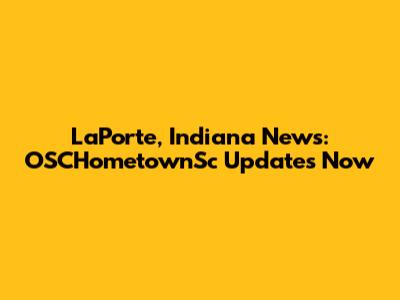 LaPorte, Indiana News: OSCHometownSc Updates Now