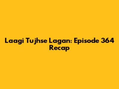 Laagi Tujhse Lagan: Episode 364 Recap