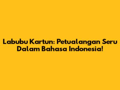 Labubu Kartun: Petualangan Seru Dalam Bahasa Indonesia!