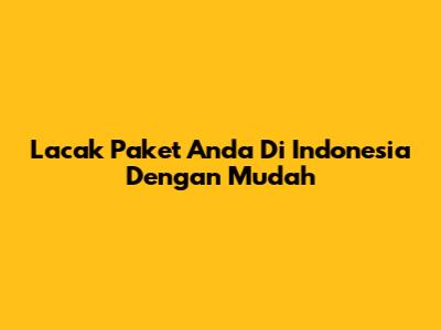 Lacak Paket Anda Di Indonesia Dengan Mudah